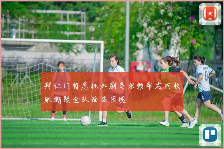 拜仁门将危机加剧乌尔赖希右内收肌撕裂全队面临困境