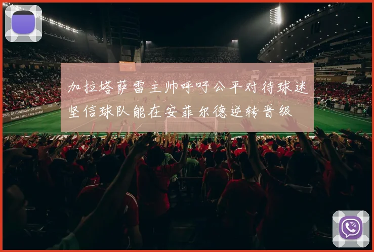 加拉塔萨雷主帅呼吁公平对待球迷坚信球队能在安菲尔德逆转晋级