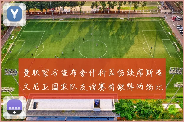 曼联官方宣布舍什科因伤缺席斯洛文尼亚国家队友谊赛将缺阵两场比赛