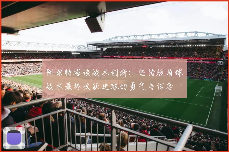 阿尔特塔谈战术创新：坚持短角球战术最终收获进球的勇气与信念